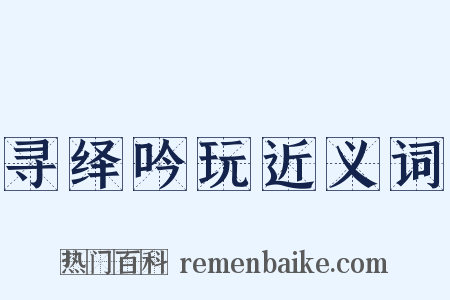 寻绎吟玩近义词是什么意思的图片